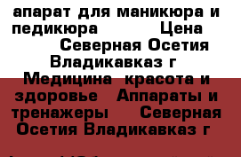 апарат для маникюра и педикюра ruNail › Цена ­ 3 000 - Северная Осетия, Владикавказ г. Медицина, красота и здоровье » Аппараты и тренажеры   . Северная Осетия,Владикавказ г.
